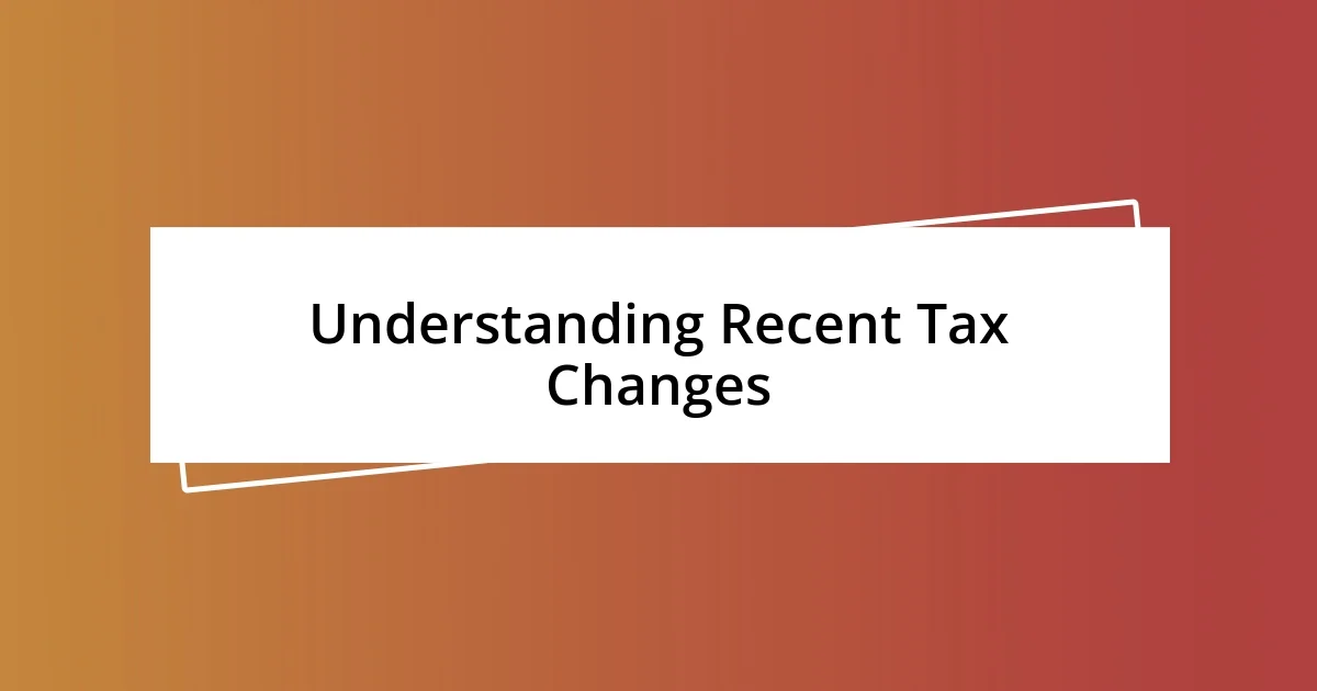 Understanding Recent Tax Changes