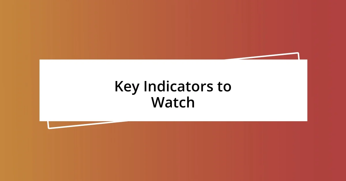 Key Indicators to Watch