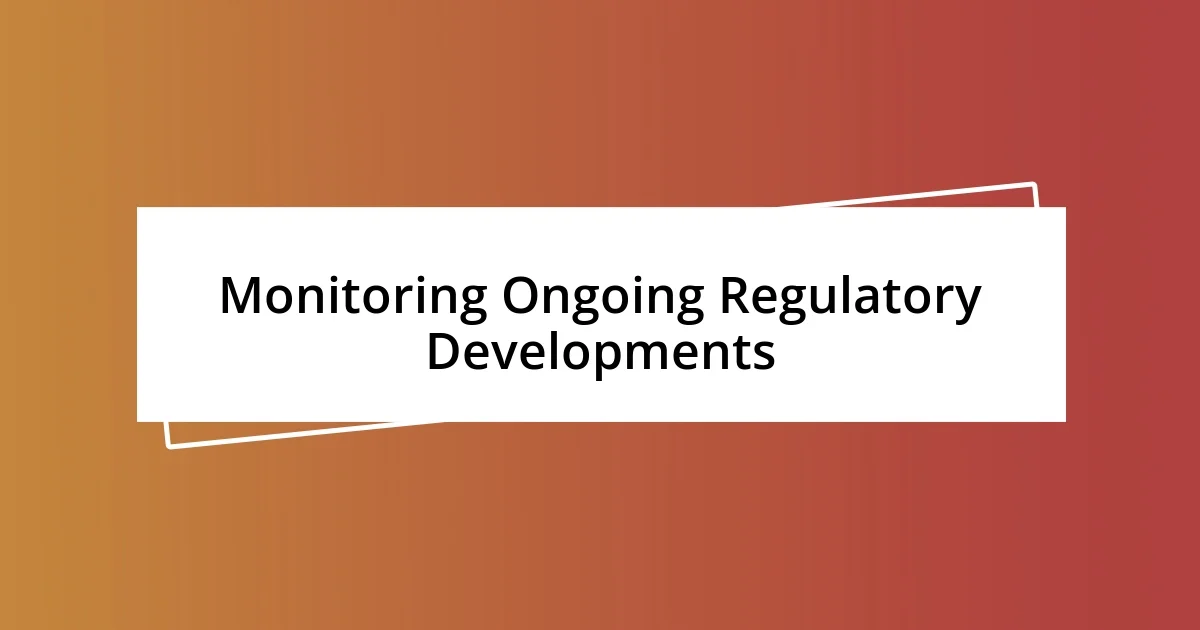 Monitoring Ongoing Regulatory Developments