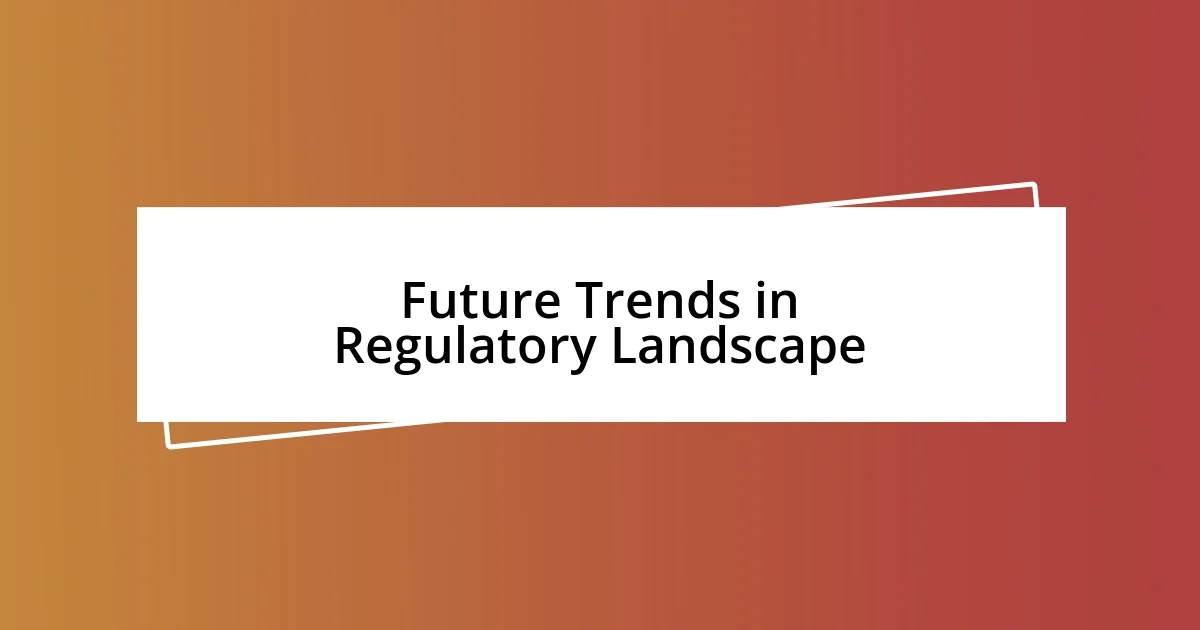 Future Trends in Regulatory Landscape