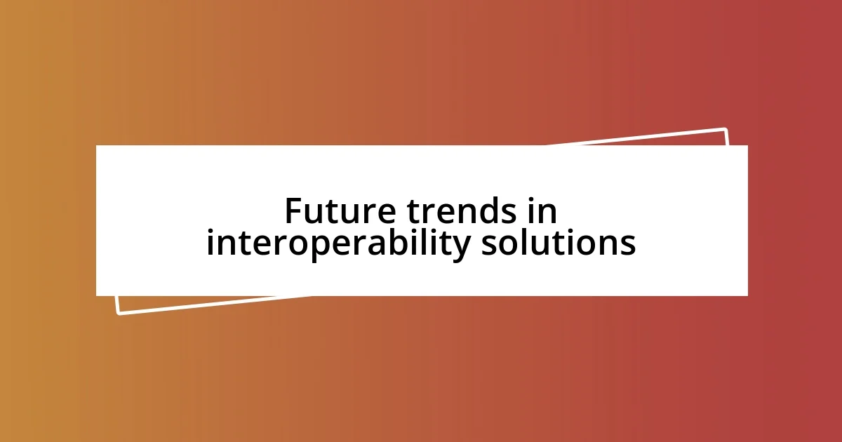 Future trends in interoperability solutions