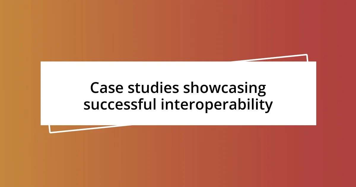 Case studies showcasing successful interoperability