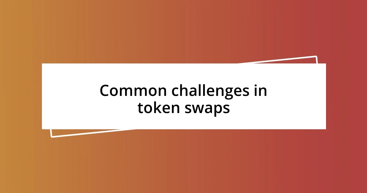 Common challenges in token swaps